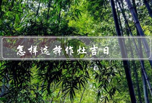 怎样选择作灶吉日，灶王爷的生日、适合自己的生肖年份、喜庆的节日