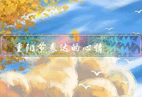重阳节表达的心情（意义、心情、寓意）