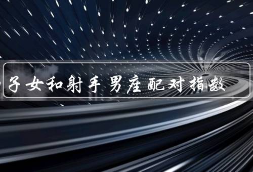 狮子女和射手男座配对指数，理解与尊重／激情与冲突