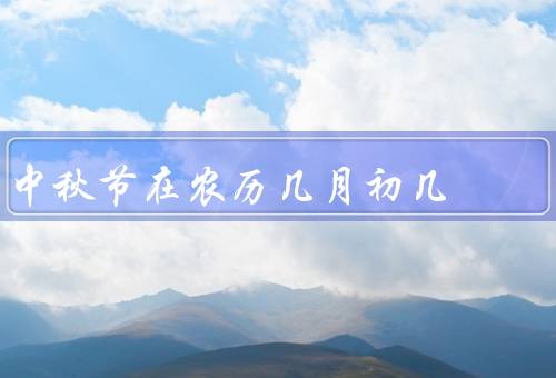 中秋节在农历几月初几，起源／习俗／食品