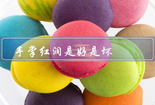 手掌红润是好是坏，红润的手掌代表健康、手掌红润也需注意