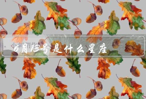 6月13号是什么星座，双子座的特点／6月13号的人／结语