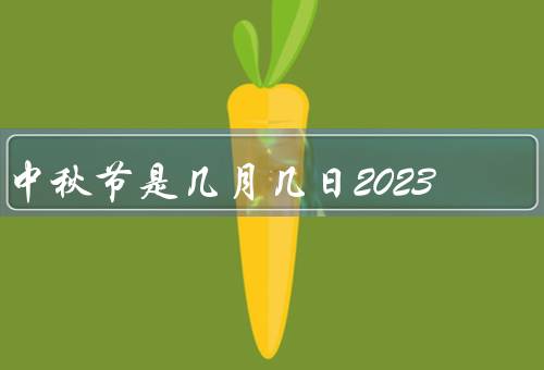 中秋节是几月几日2023（起源／习俗／文化意义）