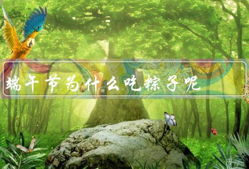 端午节为什么吃粽子呢，历史传说／文化习俗／象征意义