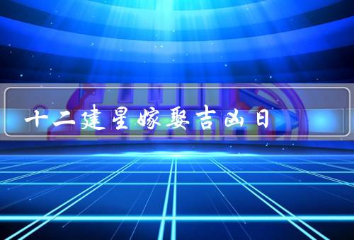 十二建星嫁娶吉凶日（建日／除日／满日）