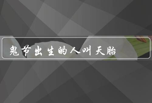 鬼节出生的人叫天胎，身份／特质／使命