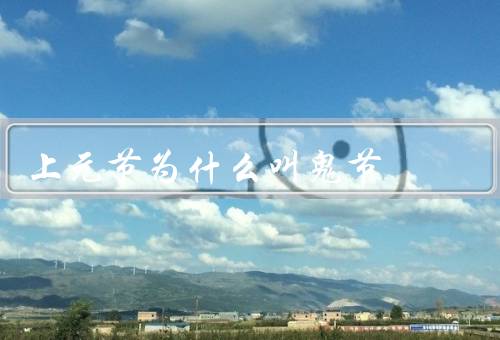 上元节为什么叫鬼节，起源／习俗／意义
