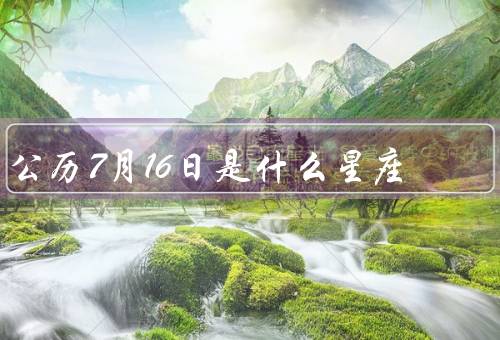 公历7月16日是什么星座（特点、爱情观、职业发展）