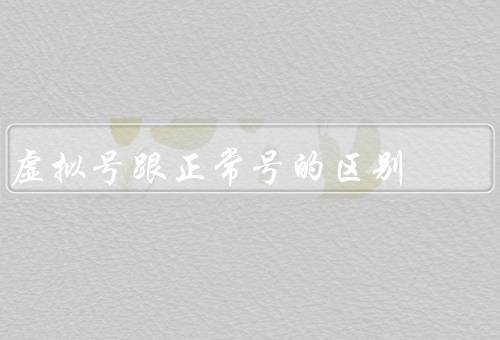虚拟号跟正常号的区别，使用方式、功能、安全性
