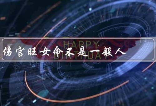 伤官旺女命不是一般人（特点、在事业上表现、感情生活）