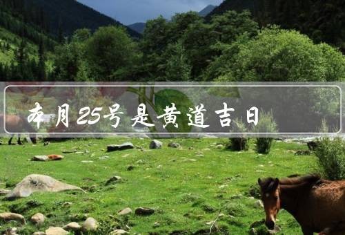 本月25号是黄道吉日（黄道吉日的意义／本月25号的黄道吉日）