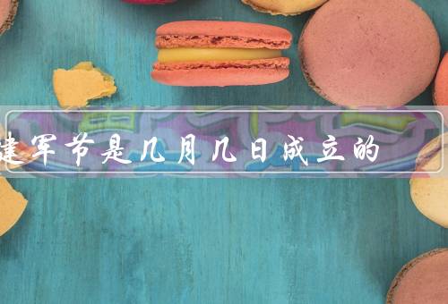 建军节是几月几日成立的，由来／意义／庆祝活动