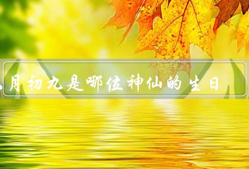 六月初九是哪位神仙的生日（故事、贡献、纪念）