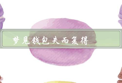 梦见钱包失而复得，钱包的失落／失而复得的喜悦／梦境的启示