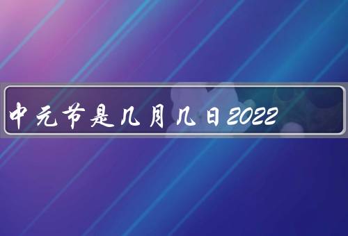 中元节是几月几日2022（由来／习俗／意义）