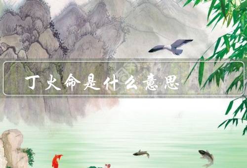 丁火命是什么意思（特点／事业与财运／婚姻与家庭）