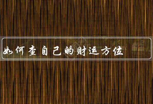 如何查自己的财运方位（风水罗盘法／命理学法／直觉法）