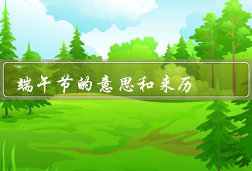 端午节的意思和来历（起源、习俗、意义）
