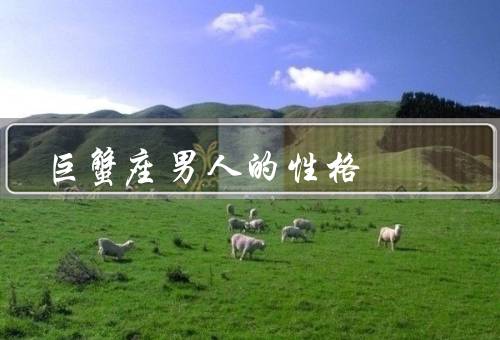 巨蟹座男人的性格，温和特点／家庭观念／情绪化