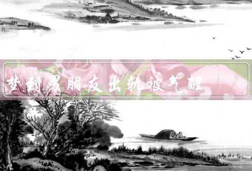 梦到男朋友出轨被气醒，梦中的背叛／被气醒的瞬间／面对现实的挣扎