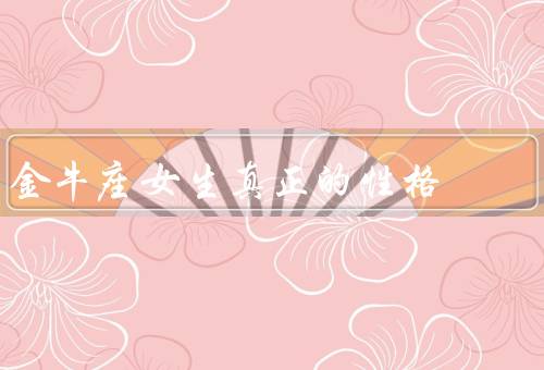 金牛座女生真正的性格，温和稳定、理财能力、感情稳定