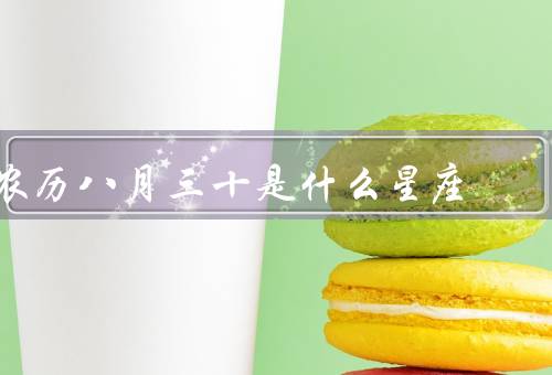 农历八月三十是什么星座，特点、优点和缺点、适合职业