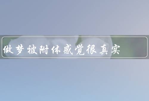 做梦被附体感觉很真实，奇特的体验、身临其境、解读与思考