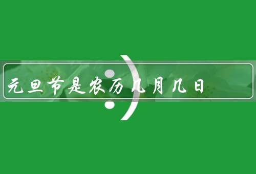 元旦节是农历几月几日（起源／传统习俗／现代庆祝方式）