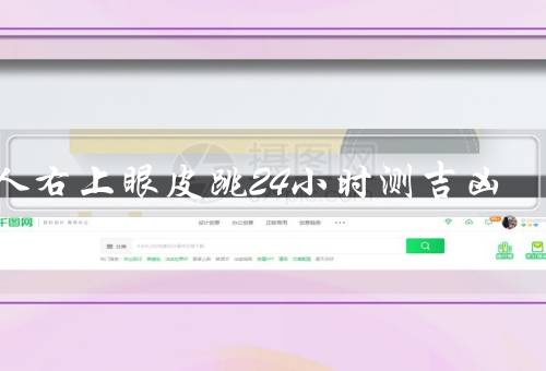 男人右上眼皮跳24小时测吉凶，右上眼皮跳动的吉凶预示