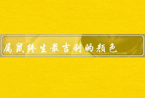 属鼠终生最吉利的颜色，吉利／象征意义／运用