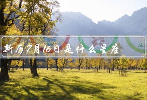 新历7月16日是什么星座（特点／爱情观／职业选择）