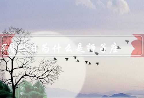 8月23日为什么是狮子座，特点、8月23日、运势