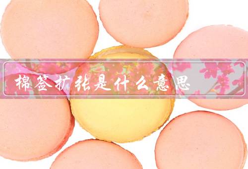 棉签扩张是什么意思，原理／应用／如何实现