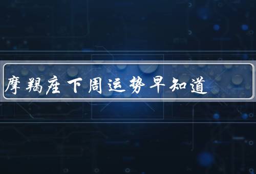 摩羯座下周运势早知道，工作运势／财运／人际关系