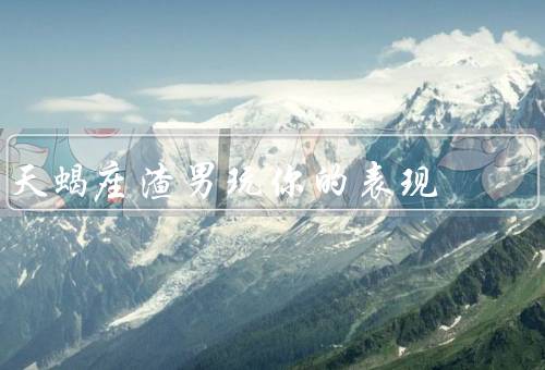 天蝎座渣男玩你的表现，温柔体贴／情感游戏／不负责任