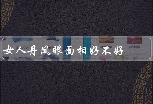 女人丹凤眼面相好不好（好处、缺点、如何在中找到平衡）