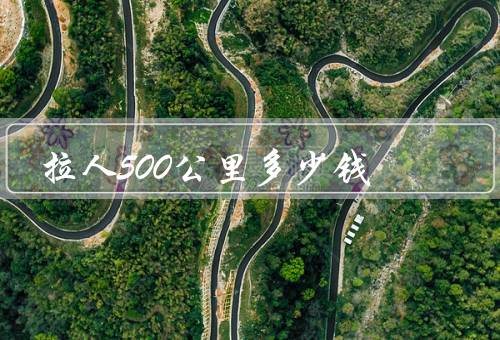 拉死人500公里多少钱，费用构成／价格差异／具体费用
