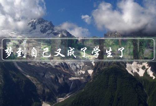 梦到自己又成了学生了，回到教室、和同学们交流、重拾学生生活