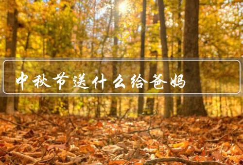 中秋节送什么给爸妈，家人团聚／传统食品／健康礼物