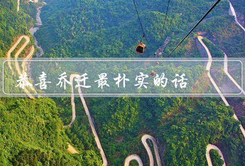 恭喜乔迁最朴实的话（祝福之言、友情的祝福、家庭的祝福）