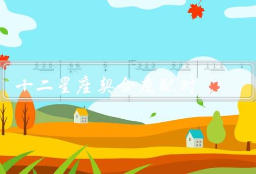 十二星座契合度配对（白羊座和狮子座、金牛座和处女座）