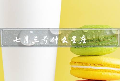 七月三号什么星座，特点／爱情观／职业发展