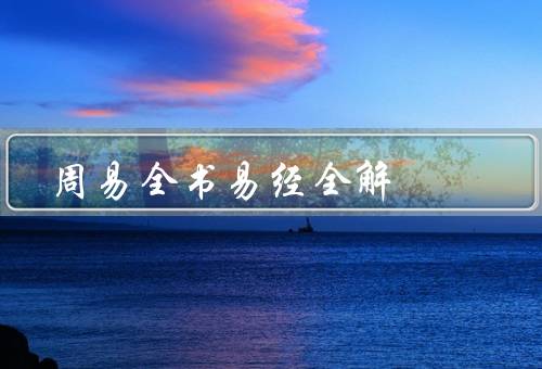 周易全书易经全解，起源与基本概念／哲学思想／应用价值