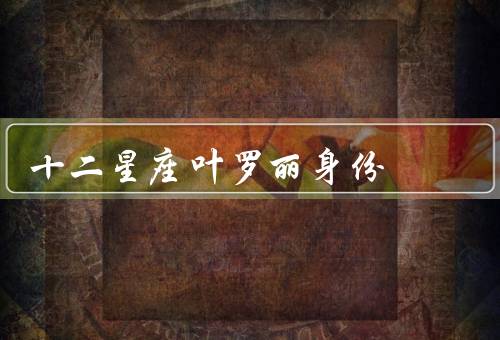 十二星座叶罗丽身份（星座与关系、使命、成长与奉献）