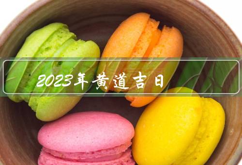 2023年黄道吉日，婚嫁黄道吉日／开业黄道吉日／求财黄道吉日