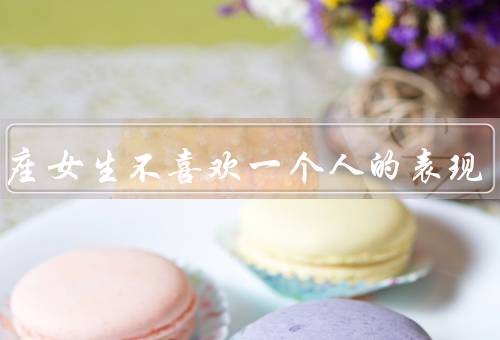 双子座女生不喜欢一个人的表现（双子座女生的喜欢与不喜欢）