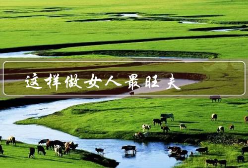 这样做女人最旺夫，关爱丈夫／培养自己／和丈夫共同成长