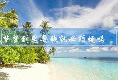 做梦梦到鬼要钱就必须烧吗（做梦与现实的区别／迷信观念的产生）