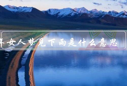 中年女人梦见下雨是什么意思，生活中的困难／情绪的压力