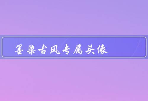 墨染古风专属头像，特点／应用场景／创作与选择